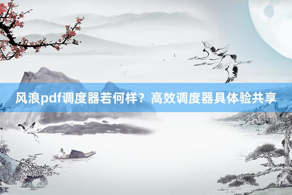 风浪pdf调度器若何样？高效调度器具体验共享
